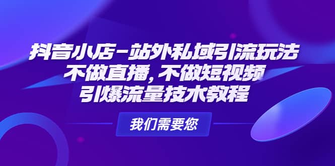 抖音小店-站外私域引流玩法：不做直播，不做短视频，引爆流量技术教程-宝籍资源