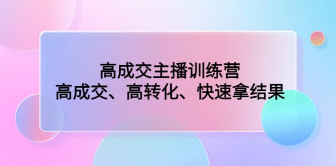 高成交主播训练营：高成交、高转化、快速拿结果-宝籍资源