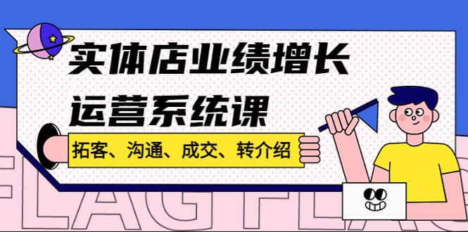 实体店业绩增长运营系统课，拓客、沟通、成交、转介绍!-宝籍资源