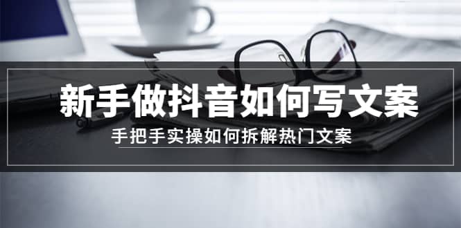 新手做抖音如何写文案，手把手实操如何拆解热门文案-宝籍资源
