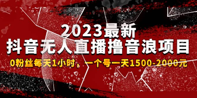 2023最新抖音无人直播撸音浪项目，0粉丝每天1小时，一个号一天1500-2000元-宝籍资源