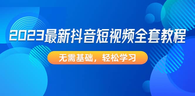 2023最新抖音短视频全套教程，无需基础，轻松学习-宝籍资源