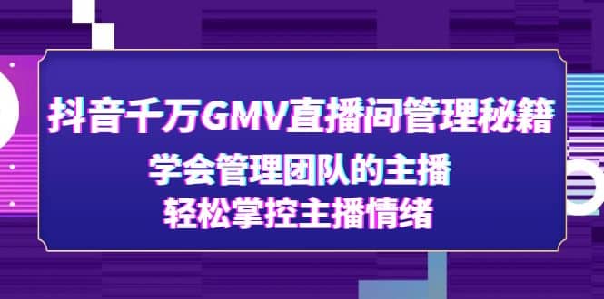 抖音千万GMV直播间管理秘籍：学会管理团队的主播，轻松掌控主播情绪-宝籍资源