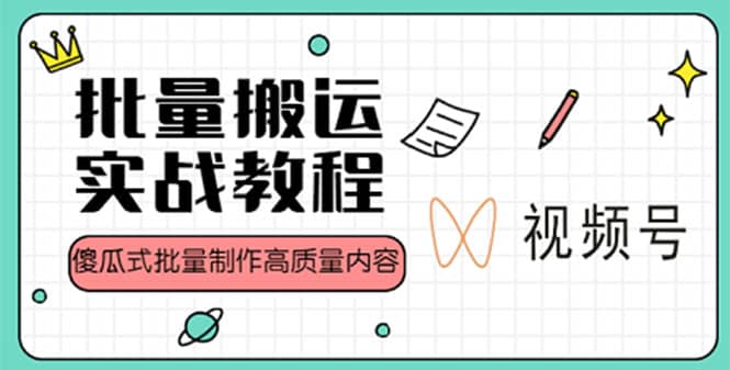 视频号批量搬运实战赚钱教程，傻瓜式批量制作高质量内容【附视频教程+PPT】-宝籍资源