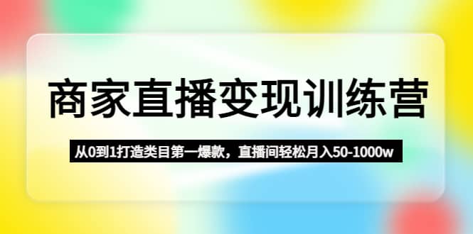 商家直播变现训练营：从0到1打造类目第一爆款-宝籍资源