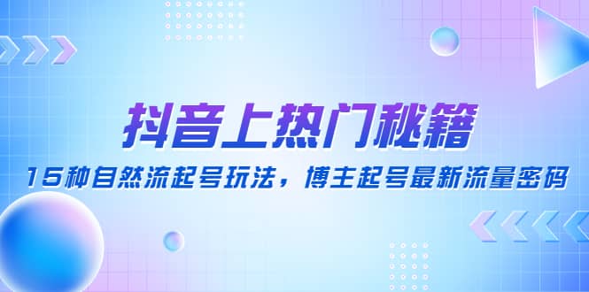 抖音上热门秘籍：15种自然流起号玩法，博主起号最新流量密码-宝籍资源