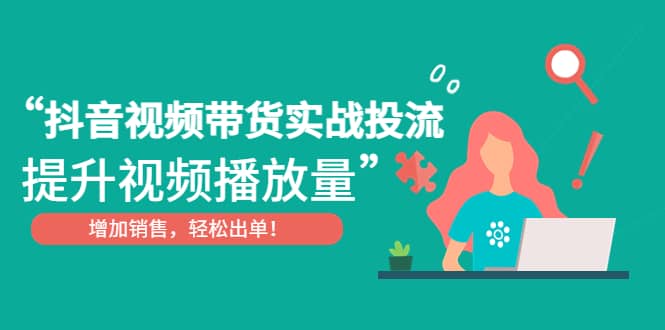抖音视频带货实战投流，提升视频播放量，增加销售轻松出单-宝籍资源