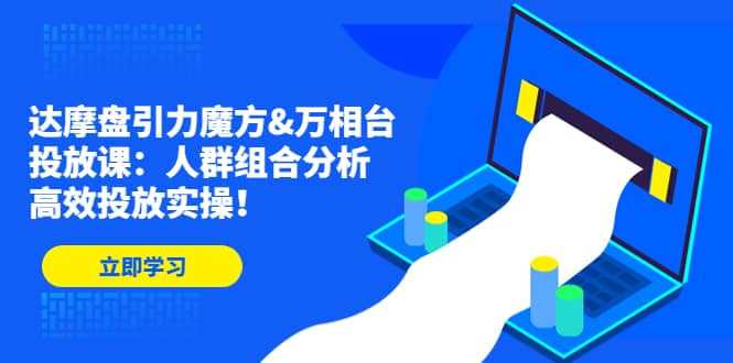 达摩盘引力魔方&万相台投放课：人群组合分析，高效投放实操-宝籍资源