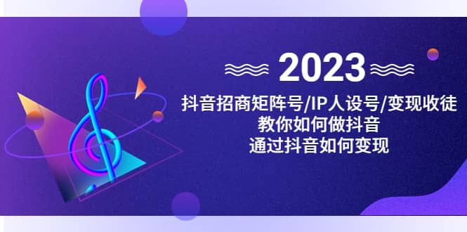 抖音/招商/矩阵号＋IP人设/号+变现/收徒，教你如何做抖音-宝籍资源