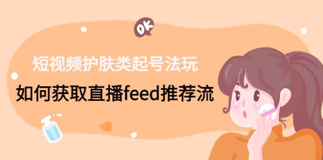 短视频护肤类起号玩法：如何获取直播feed推荐流-宝籍资源