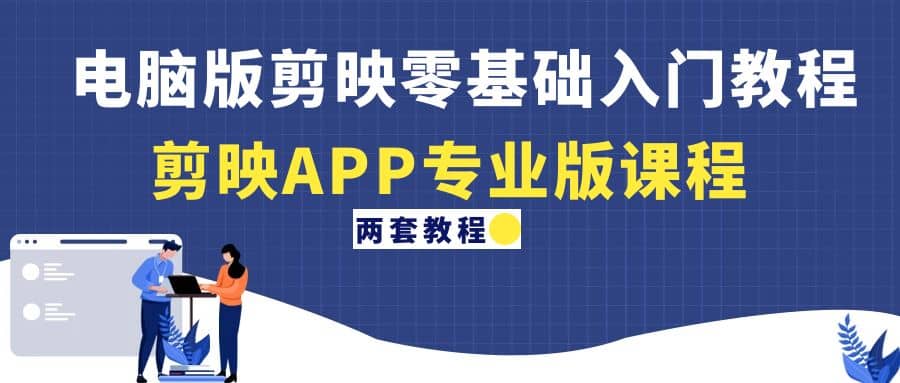 电脑版剪映零基础入门教程+剪映APP专业版课程（两套教程）-宝籍资源
