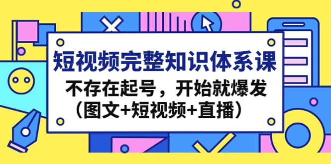 短视频完整知识体系课，不存在起号，开始就爆发（图文+短视频+直播）-宝籍资源