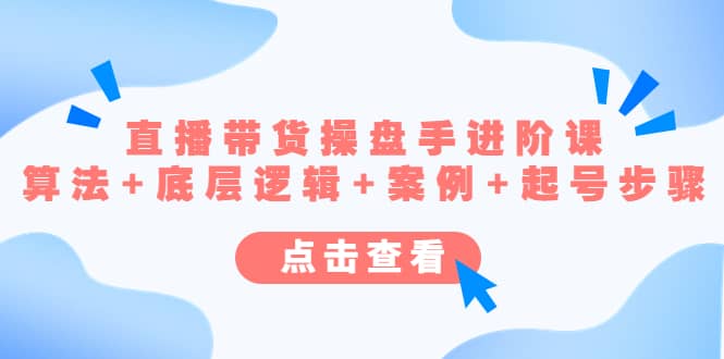 直播带货/操盘手/进阶课，算法+底层逻辑+案例+起号步骤-宝籍资源