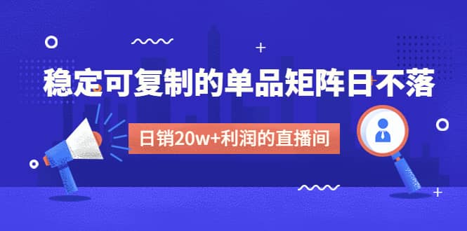 某电商线下课程，稳定可复制的单品矩阵日不落，做一个日销20w+利润的直播间-宝籍资源