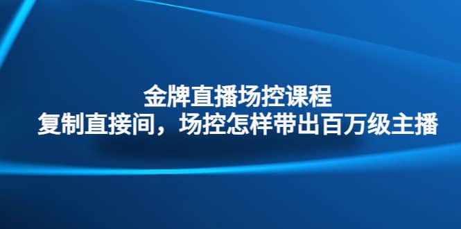 金牌直播场控课程：复制直接间，场控如何带出百万级主播-宝籍资源