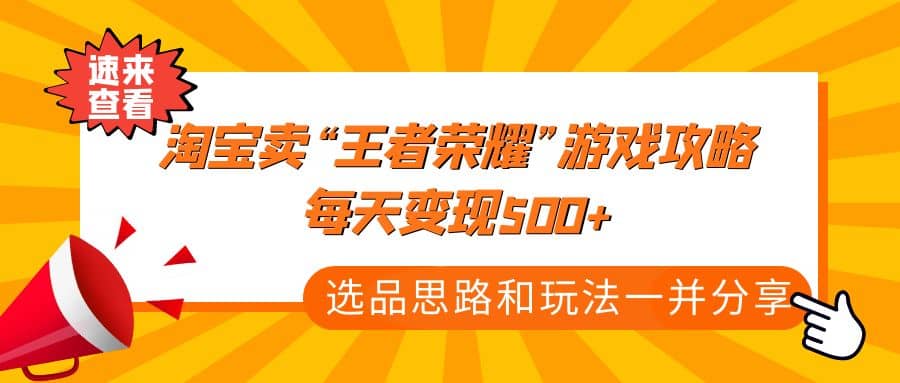 某付款文章《淘宝卖“王者荣耀”游戏攻略，每天变现500+，选品思路+玩法》-宝籍资源