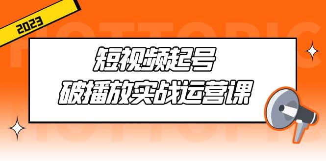 短视频起号·破播放实战运营课，用通俗易懂大白话带你玩转短视频-宝籍资源