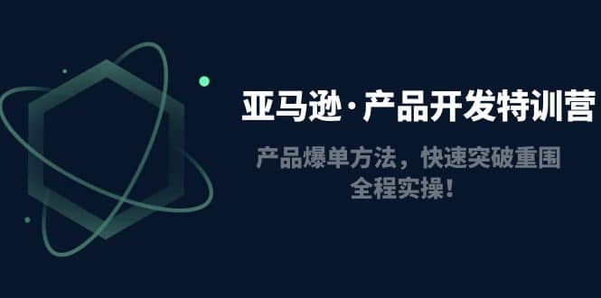 亚马逊·产品开发特训营：产品爆单方法，快速突破重围，全程实操-宝籍资源