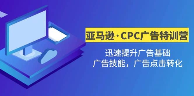 亚马逊·CPC广告·2期特训营，迅速提升广告基础，广告技能，广告点击转化-宝籍资源
