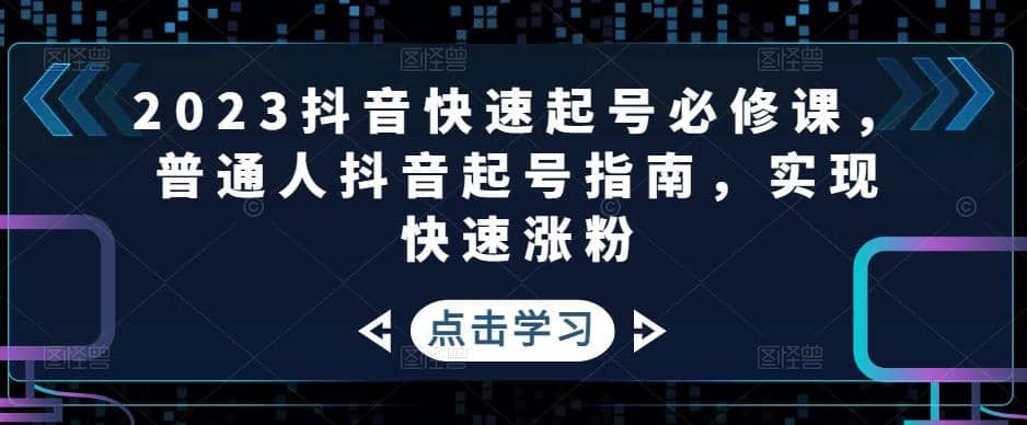 2023抖音快速起号必修课，普通人抖音起号指南，实现快速涨粉-宝籍资源