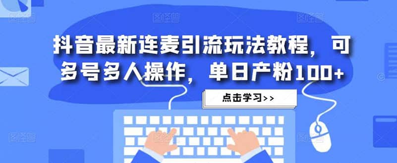 抖音最新连麦引流玩法教程，可多号多人操作-宝籍资源