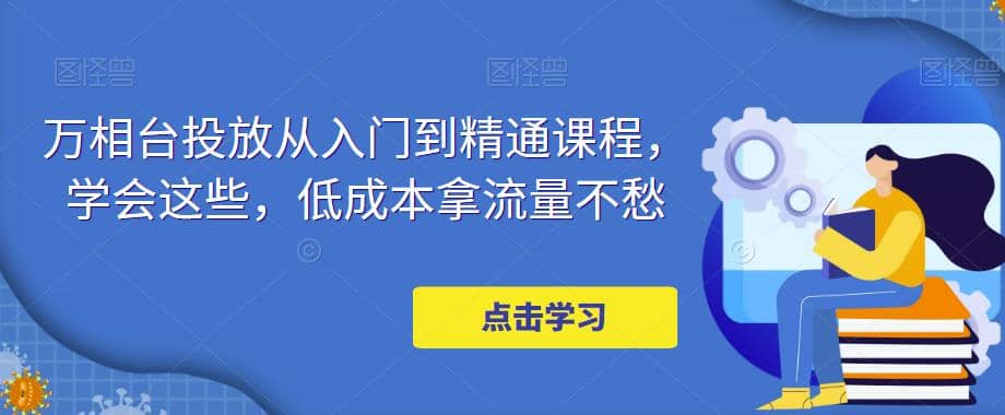 万相台投放·新手到精通课程，学会这些，低成本拿流量不愁-宝籍资源