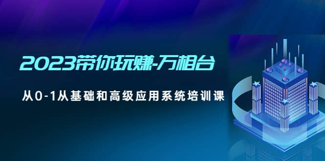 2023带你玩赚-万相台，从0-1从基础和高级应用系统培训课-宝籍资源
