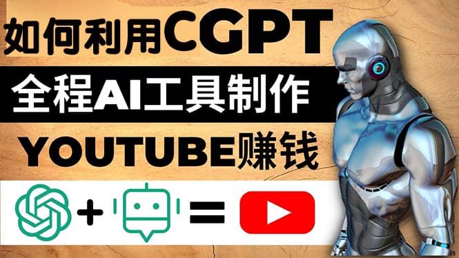 如何全程利用CGPT和AI工具自动化制作YouTube赚钱视频，月赚10000美元以上-宝籍资源
