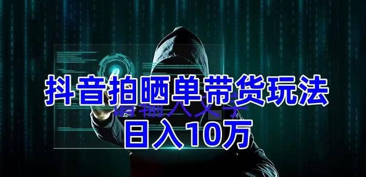 抖音拍晒单带货玩法分享 项目整体流程简单 有团队实测【教程+素材】-宝籍资源