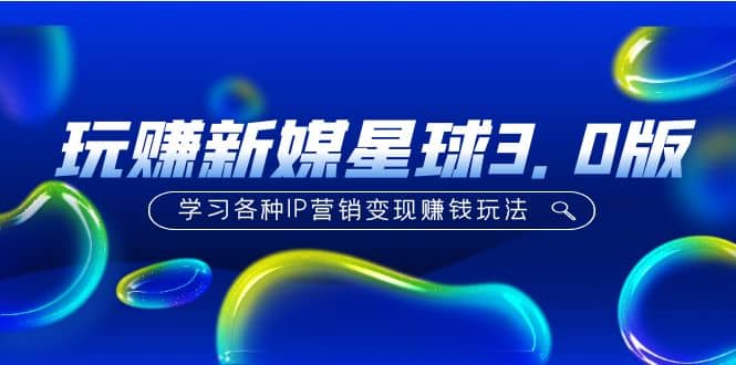 《玩赚新媒星球3.0版》学习各种IP营销变现玩法（价值498）-宝籍资源