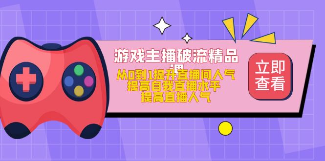 游戏主播破流精品课，从0到1提升直播间人气 提高自我直播水平 提高直播人气-宝籍资源