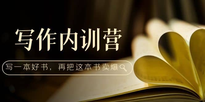 写作内训营：百万级大佬教你如何写一本好书，再把这本书卖爆-宝籍资源