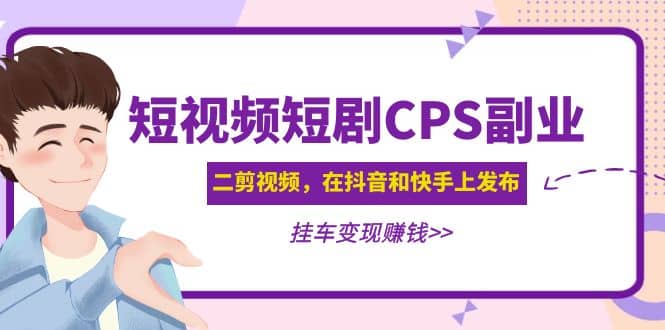 短视频短剧CPS副业项目：二剪视频在抖音和快手上发布，挂车变现-宝籍资源