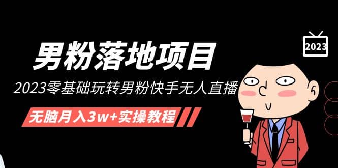 【男粉落地项目】2023零基础玩转男粉快手无人直播，无脑月入3w+实操教程！-宝籍资源