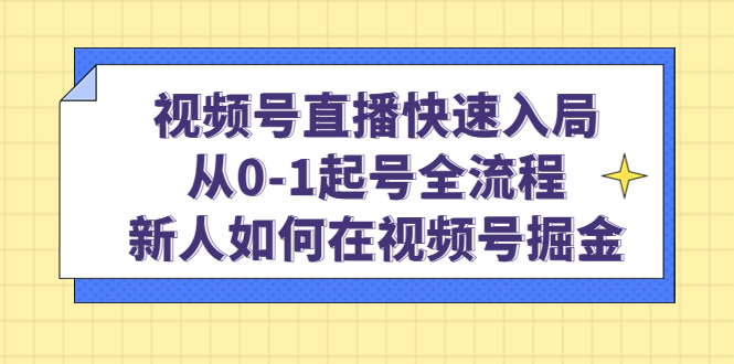 视频号直播快速入局：从0-1起号全流程，新人如何在视频号掘金-宝籍资源