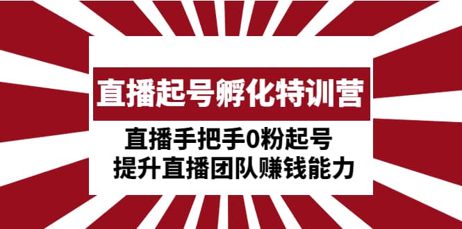 直播起号孵化特训营：直播手把手0粉起号 提升直播团队赚钱能力-宝籍资源