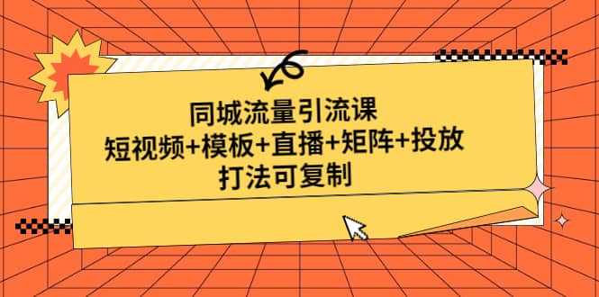 同城流量引流课：短视频+模板+直播+矩阵+投放，打法可复制(无水印)-宝籍资源