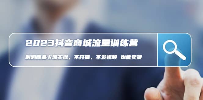 2023抖音商城流量班：利润商品卡流实操，不开播-不发视频-也能卖货(无水印)-宝籍资源