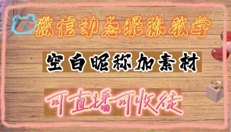微信动态昵称设置方法，可抖音直播引流，日赚上百【详细视频教程+素材】-宝籍资源
