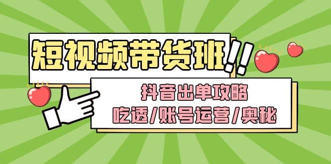 短视频带货内训营：抖音出单攻略，吃透/账号运营/奥秘，轻松带货-宝籍资源
