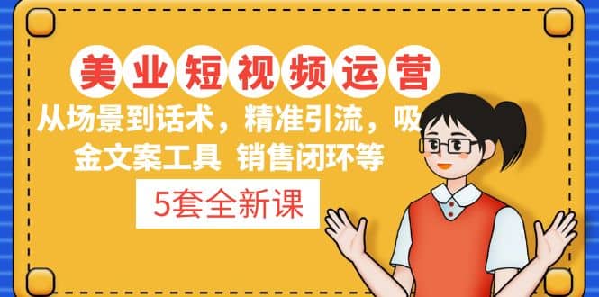 5套·美业短视频运营课 从场景到话术·精准引流·吸金文案工具·销售闭环等-宝籍资源