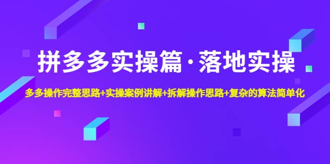拼多多实操篇·落地实操 完整思路+实操案例+拆解操作思路+复杂的算法简单化-宝籍资源