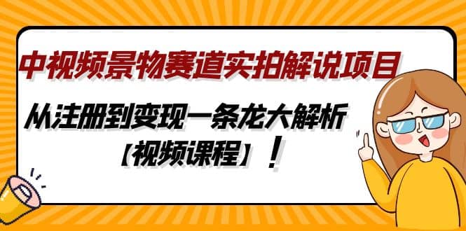 中视频景物赛道实拍解说项目，从注册到变现一条龙大解析【视频课程】-宝籍资源