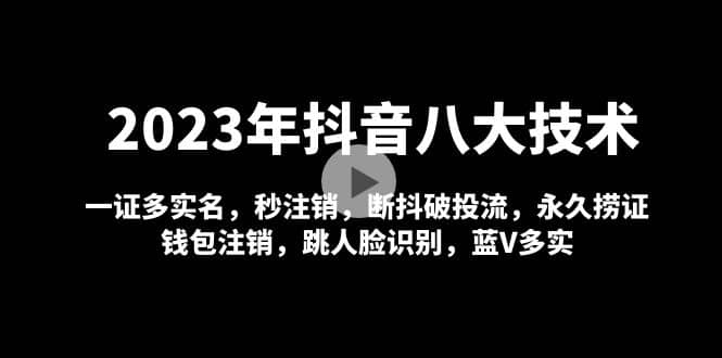 2023年抖音八大技术，一证多实名 秒注销 断抖破投流 永久捞证 钱包注销 等!-宝籍资源