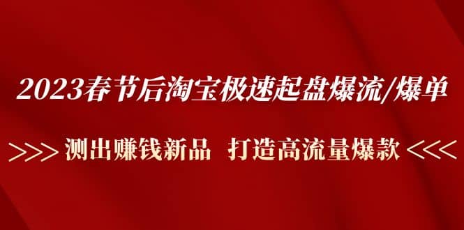 2023春节后淘宝极速起盘爆流/爆单：测出赚钱新品 打造高流量爆款-宝籍资源