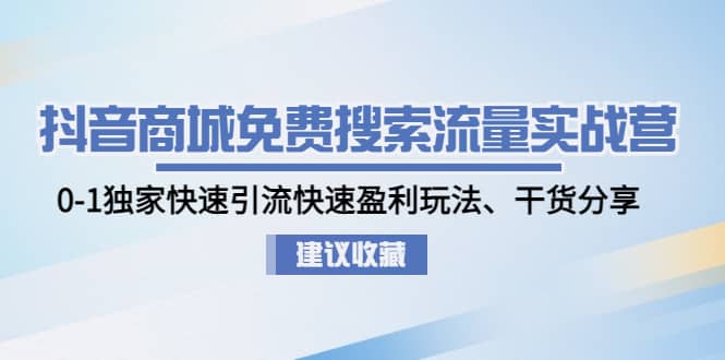 抖音商城免费搜索流量实战营：0-1独家快速引流快速盈利玩法、干货分享-宝籍资源