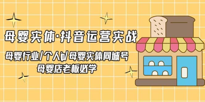 母婴实体·抖音运营实战 母婴行业·个人ip·母婴实体同城号 母婴店老板必学-宝籍资源