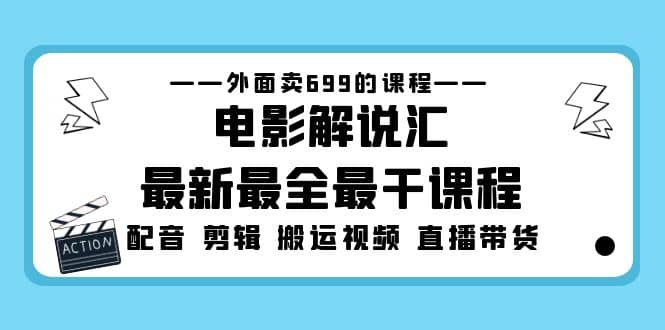 外面卖699的电影解说汇最新最全最干课程：电影配音 剪辑 搬运视频 直播带货-宝籍资源