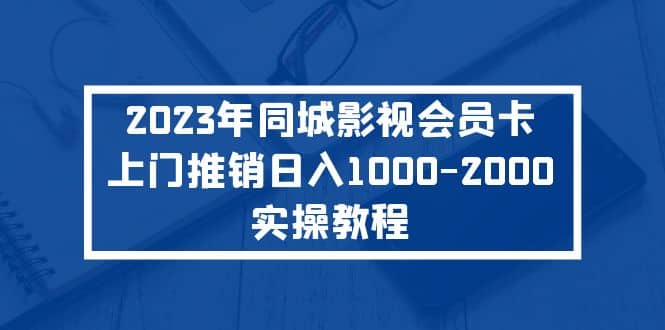 2023年同城影视会员卡上门推销实操教程-宝籍资源