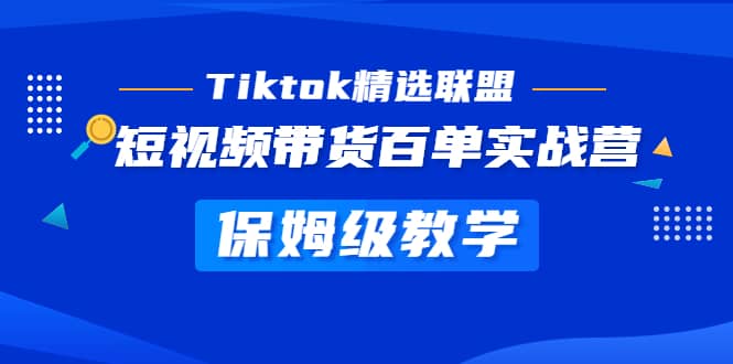Tiktok精选联盟·短视频带货百单实战营 保姆级教学 快速成为Tiktok带货达人-宝籍资源